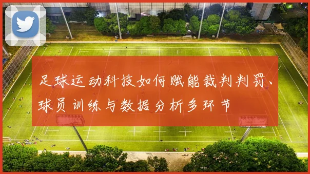 足球运动科技如何赋能裁判判罚、球员训练与数据分析多环节