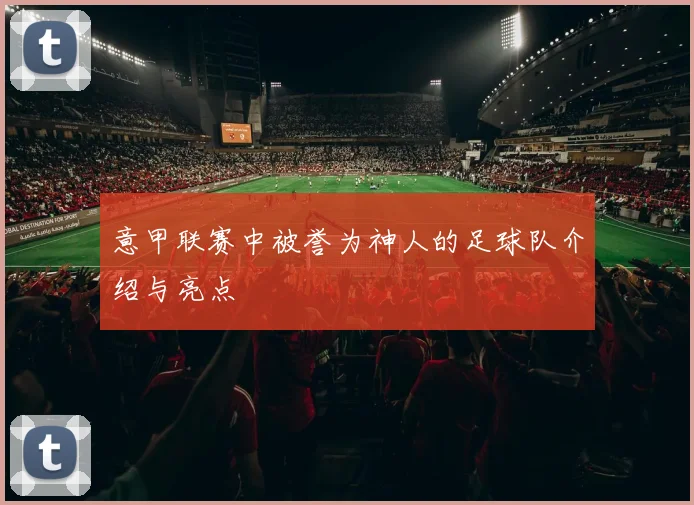 意甲联赛中被誉为神人的足球队介绍与亮点