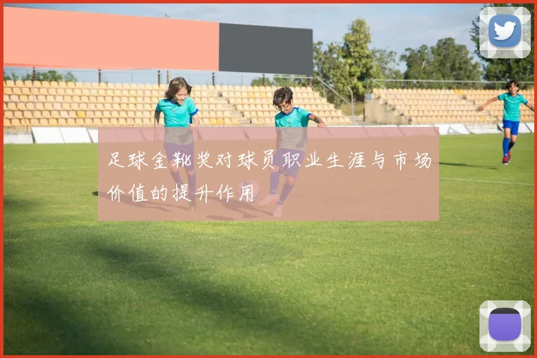 足球金靴奖对球员职业生涯与市场价值的提升作用