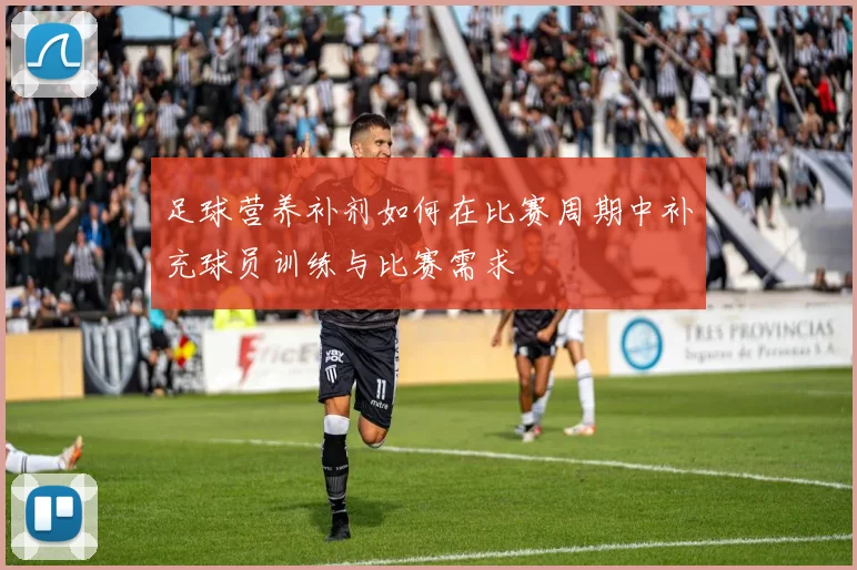 足球营养补剂如何在比赛周期中补充球员训练与比赛需求